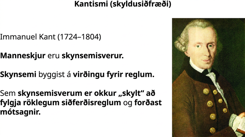 Mynd af Immanuel Kant með textanum: „Kantismi (skyldusiðfræði). Immanuel Kant (1724–1804). Manneskjur búa yfir skynsemi. Skynsemi byggist á virðingu fyrir reglum. Sem skynsemisverur erum við skyldug til að fylgja rökréttum siðferðisreglum og forðast mótsagnir.“