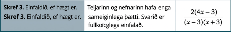 Skref 3 er að einfalda, ef unnt er. Teljari og nefnari hafa enga sameiginlega þætti. Einfalda svarið er 2 sinnum 4 x mínus 3, deilt með x mínus 3 sinnum x plús 3.