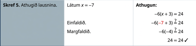 Í fimmtu línu töflunnar stendur í fyrsta reitnum: „Skref 5. Sannreynið lausnina.“ Í öðrum reitnum stendur: „Látum x vera mínus 7. Einfaldið. Margfaldið.“ Í þriðja reitnum stendur „Sannprófun“ og hægra megin er upphaflega jafnan aftur: mínus 6 sinnum x plús 3, þar sem x plús 3 er innan sviga, er jafnt og 24. Fyrir neðan er sama jafna þar sem mínus 7 er sett inn fyrir x: mínus 6 sinnum mínus 7 plús 3, þar sem mínus 7 plús 3 er innan sviga, er jafnt og 24? Fyrir neðan er jafnan mínus 6 sinnum mínus 4 er jafnt og 24? Neðst er jafnan 24 er jafnt og 24 með gátmerki.