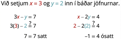 Myndin hefst á setningunni: „Við setjum x jafnt 3 og y jafnt 2 inn í báðar jöfnurnar.“ Fyrsta jafnan er 3 sinnum x mínus 7equals 7. Síðan er 3 sinnum 3 mínus 2 jafnt 7. Að lokum er 7 = 7 satt. Seinni jafnan er x mínus 2y jafnt 4. Síðan er n sinnum 2 mínus 2 sinnum 2 = 4. Að lokum er −1 = 4 ósatt.