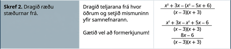 Skref 2 er að draga ræðu stæðurnar frá. Dragið teljarana frá og setjið mismuninn yfir sameiginlega nefnarann. Gætið að formerkjunum. Eftir einföldun fæst 8 x mínus 6, deilt með x mínus 3 sinnum x plús 3.