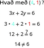 Kannað er hvort (4, 1) leysi 3x + 2y = 6. Við innsetningu fæst 3(4) + 2(1) = 6, sem einfaldast í 12 + 2 = 6. Það einfaldast síðan í 14 er ekki jafnt 6, þannig að raðaða tvenndin er ekki lausn.
