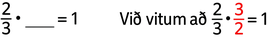 Sýnd er jafnan 2/3 sinnum autt bil jafnt og 1. Síðan stendur: „Við vitum að 2/3 sinnum 3/2 er jafnt og 1.“