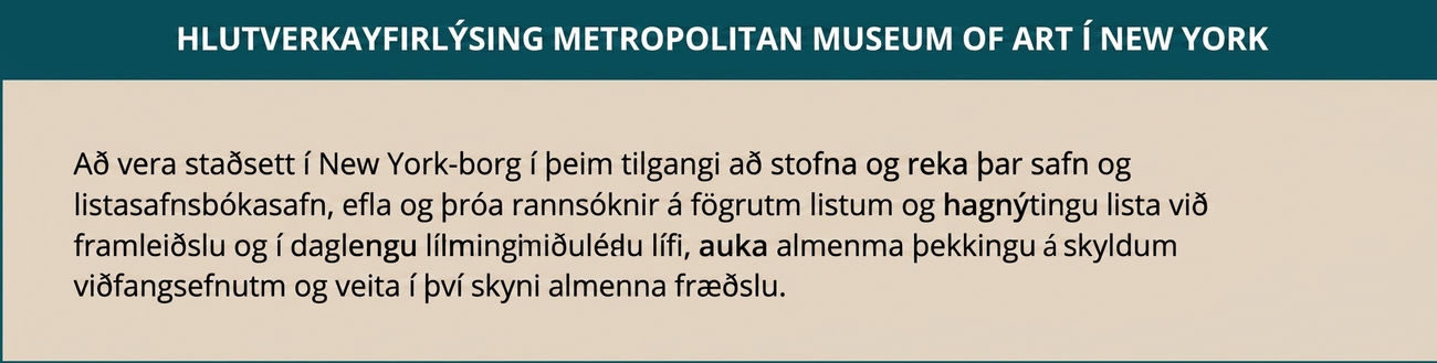 Hlutverkayfirlýsing Metropolitan Museum of Art í New York er sýnd: Að stofna og reka í borginni New York listasafn og listbókasafn í því skyni að hvetja til og efla rannsóknir á fögrum listum og hagnýtingu lista í framleiðslu og daglegu lífi, auka almenna þekkingu á skyldum viðfangsefnum og veita almenningi fræðslu í því skyni.
