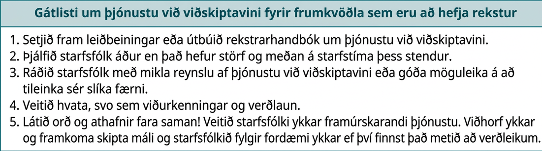 Grundvallarskref góðrar þjónustu við viðskiptavini felast í að semja leiðbeiningar eða rekstrarhandbók um þjónustuna, þjálfa starfsfólk bæði fyrir ráðningu og meðan á starfi stendur, ráða fólk með mikla reynslu af þjónustu eða hæfni til að læra, veita umbun á borð við viðurkenningar og verðlaun og sýna góða þjónustu í verki gagnvart starfsfólkinu. Viðhorf og framkoma stjórnenda skipta máli og starfsfólk fylgir fordæmi þeirra ef það finnur að það sé metið að verðleikum.