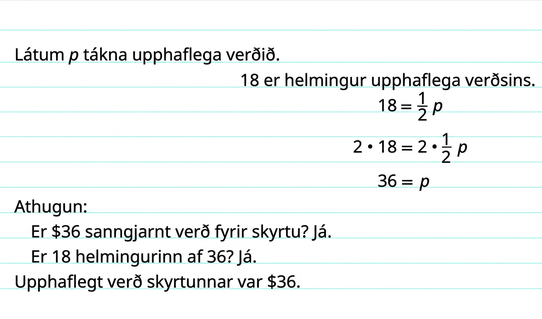 Efst stendur: „Látum p tákna upphaflega verðið. 18 er helmingur upphaflega verðsins.“ Í næstu línu er jafnan 18 jafnt og einn helmingur sinnum p. Í línunni þar á eftir er sama jafna og báðar hliðar hennar margfaldaðar með 2. Næst stendur 36 jafnt og p. Fyrir neðan stendur: „Sannreynið: Er $36 skynsamlegt verð fyrir skyrtu? Já. Er 18 helmingur 36? Já. Upphaflegt verð skyrtunnar var $36.“